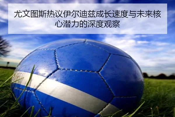 尤文图斯热议伊尔迪兹成长速度与未来核心潜力的深度观察