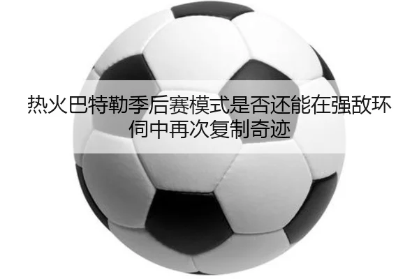 热火巴特勒季后赛模式是否还能在强敌环伺中再次复制奇迹